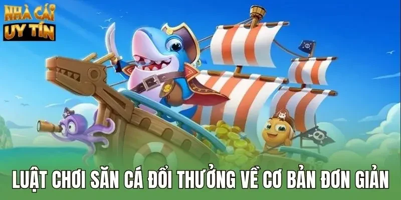 Luật chơi săn cá đổi thưởng về cơ bản đơn giản